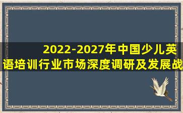2022-2027年中国少儿英语培训行业市场深度调研及发展战略咨询研究报告