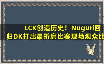 LCK创造历史！Nuguri回归DK打出最折磨比赛现场观众比MSI更安静