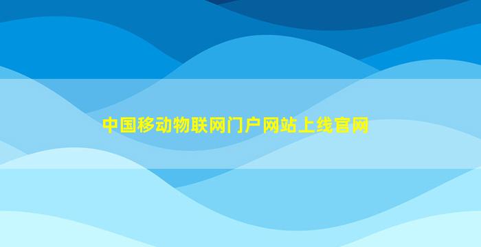 中国移动物联网门户网站上线官网